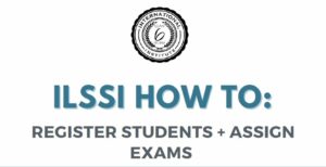 ILSSI How to Register Students and Assign Exams